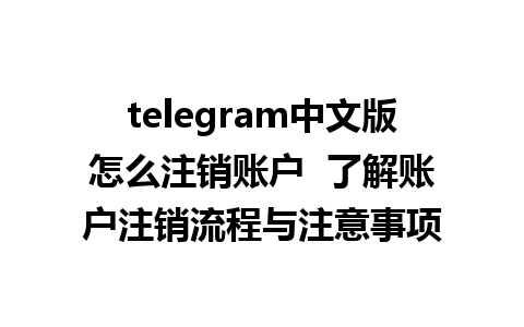 telegram中文版怎么注销账户  了解账户注销流程与注意事项