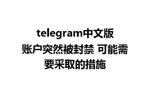 telegram中文版账户突然被封禁 可能需要采取的措施