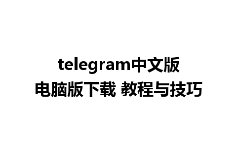 telegram中文版电脑版下载 教程与技巧