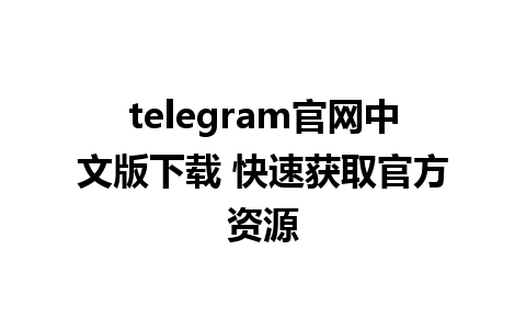 telegram官网中文版下载 快速获取官方资源