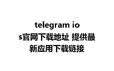 telegram ios官网下载地址 提供最新应用下载链接