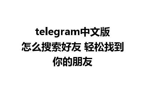 telegram中文版怎么搜索好友 轻松找到你的朋友