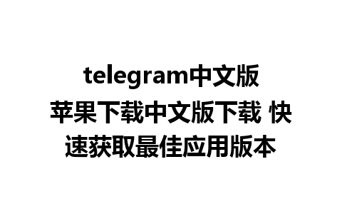 telegram中文版苹果下载中文版下载 快速获取最佳应用版本