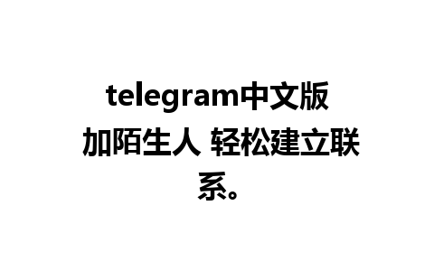 telegram中文版 加陌生人 轻松建立联系。