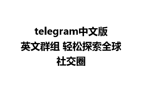 telegram中文版英文群组 轻松探索全球社交圈