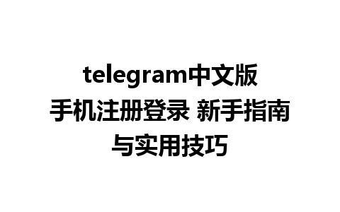 telegram中文版手机注册登录 新手指南与实用技巧