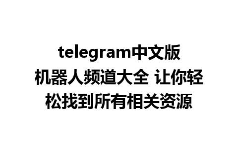 telegram中文版机器人频道大全 让你轻松找到所有相关资源