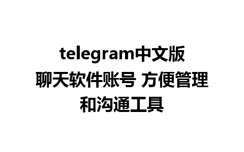 telegram中文版聊天软件账号 方便管理和沟通工具