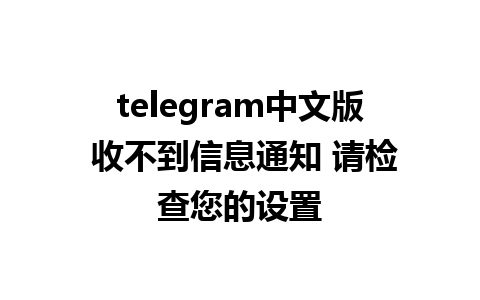 telegram中文版 收不到信息通知 请检查您的设置