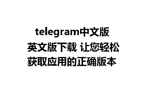 telegram中文版 英文版下载 让您轻松获取应用的正确版本