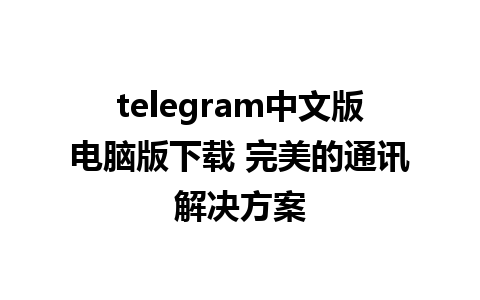 telegram中文版电脑版下载 完美的通讯解决方案