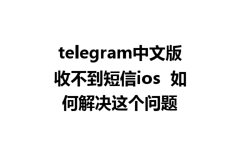 telegram中文版收不到短信ios  如何解决这个问题