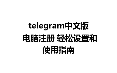 telegram中文版 电脑注册 轻松设置和使用指南