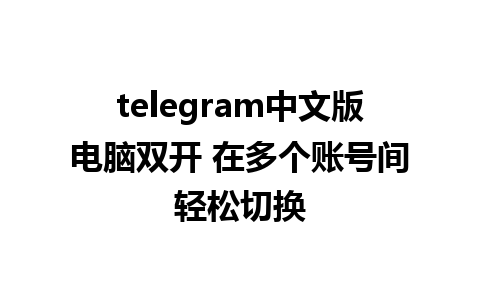 telegram中文版电脑双开 在多个账号间轻松切换