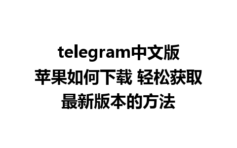 telegram中文版苹果如何下载 轻松获取最新版本的方法