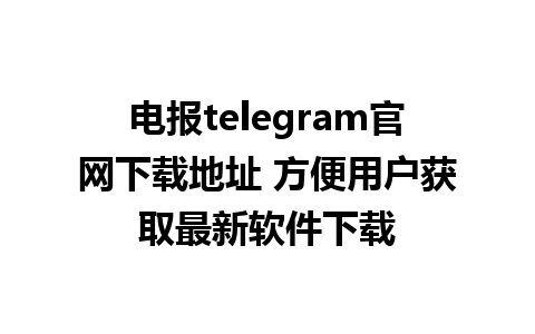 电报telegram官网下载地址 方便用户获取最新软件下载