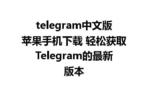 telegram中文版苹果手机下载 轻松获取Telegram的最新版本