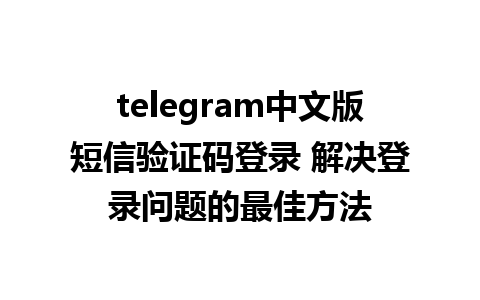 telegram中文版短信验证码登录 解决登录问题的最佳方法