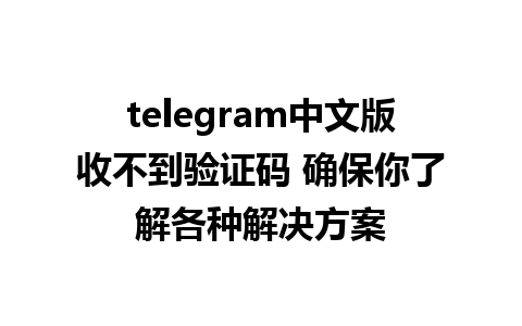 telegram中文版收不到验证码 确保你了解各种解决方案