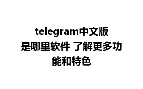 telegram中文版是哪里软件 了解更多功能和特色