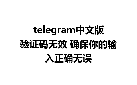 telegram中文版验证码无效 确保你的输入正确无误