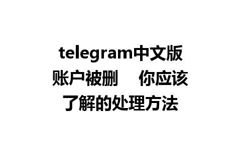 telegram中文版账户被删    你应该了解的处理方法