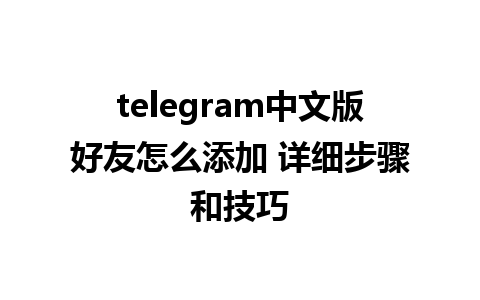 telegram中文版好友怎么添加 详细步骤和技巧