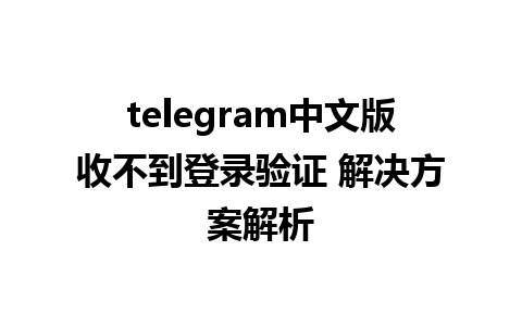 telegram中文版收不到登录验证 解决方案解析