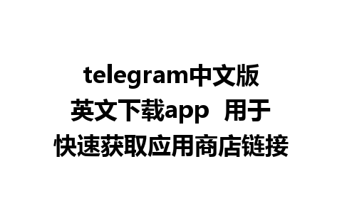 telegram中文版英文下载app  用于快速获取应用商店链接