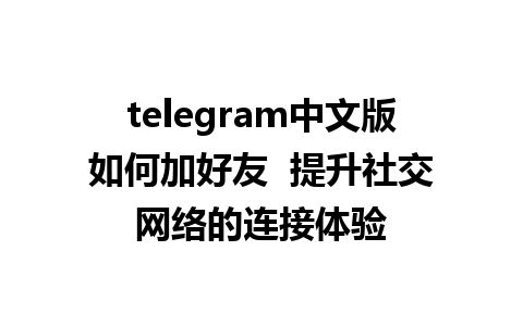 telegram中文版如何加好友  提升社交网络的连接体验