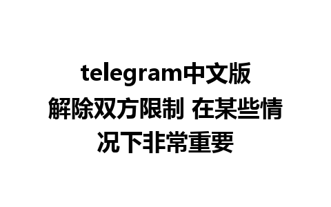 telegram中文版解除双方限制 在某些情况下非常重要