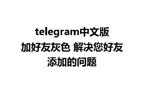 telegram中文版加好友灰色 解决您好友添加的问题