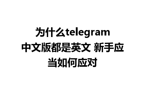 为什么telegram中文版都是英文 新手应当如何应对