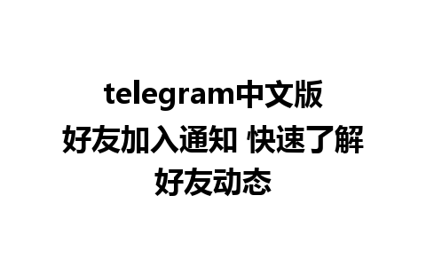 telegram中文版好友加入通知 快速了解好友动态