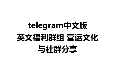 telegram中文版英文福利群组 营运文化与社群分享