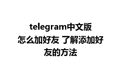 telegram中文版怎么加好友 了解添加好友的方法