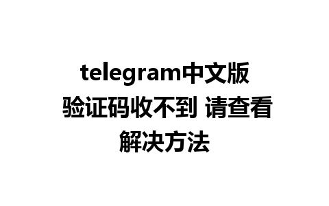 telegram中文版 验证码收不到 请查看解决方法