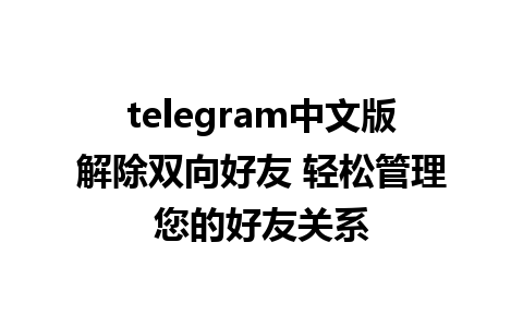 telegram中文版解除双向好友 轻松管理您的好友关系