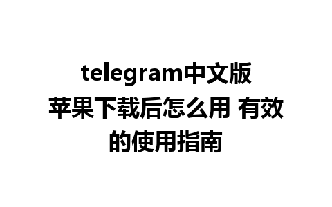 telegram中文版苹果下载后怎么用 有效的使用指南