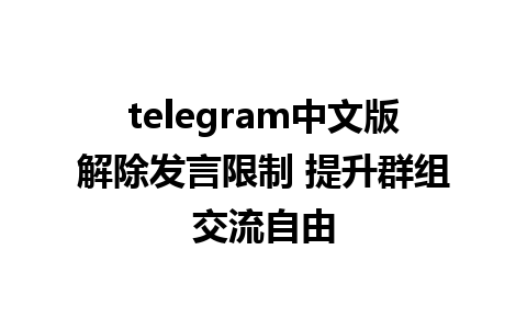 telegram中文版解除发言限制 提升群组交流自由