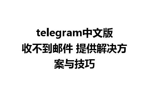 telegram中文版收不到邮件 提供解决方案与技巧