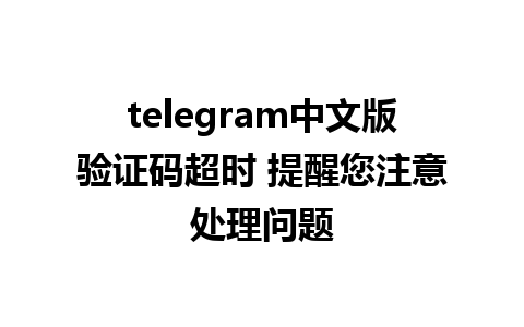 telegram中文版验证码超时 提醒您注意处理问题