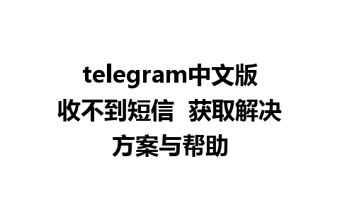 telegram中文版收不到短信  获取解决方案与帮助