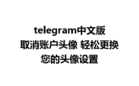 telegram中文版取消账户头像 轻松更换您的头像设置