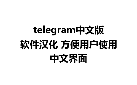 telegram中文版软件汉化 方便用户使用中文界面