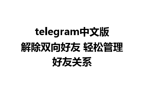 telegram中文版解除双向好友 轻松管理好友关系