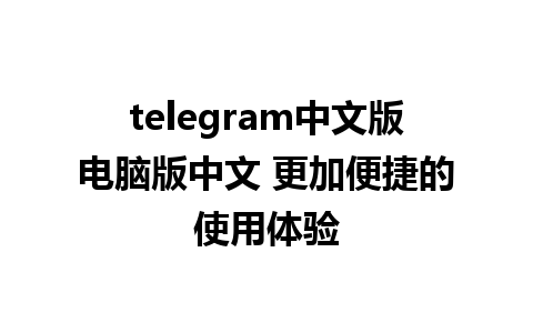 telegram中文版电脑版中文 更加便捷的使用体验