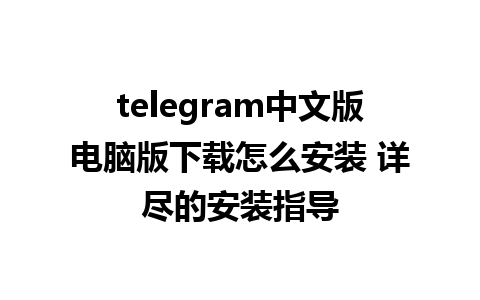 telegram中文版电脑版下载怎么安装 详尽的安装指导