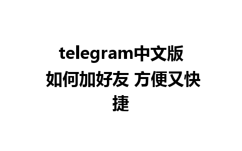 telegram中文版 如何加好友 方便又快捷