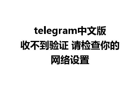 telegram中文版收不到验证 请检查你的网络设置